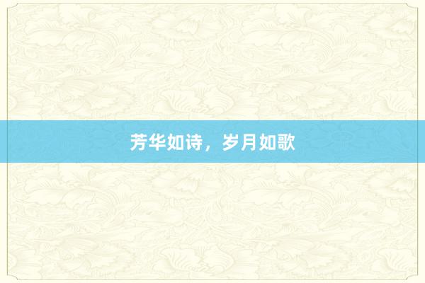 芳华如诗，岁月如歌