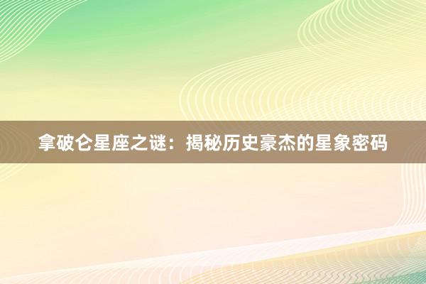 拿破仑星座之谜：揭秘历史豪杰的星象密码
