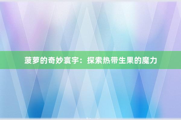菠萝的奇妙寰宇：探索热带生果的魔力